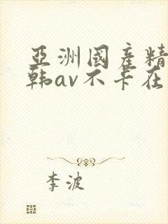 亚洲国产精品日韩av不卡在线