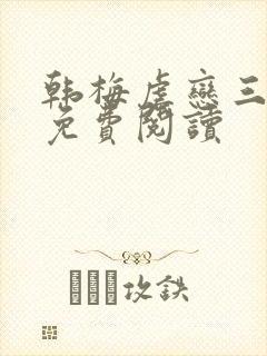 韩梅虐恋三部曲免费阅读