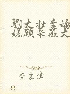 刘大壮李娇娇儿媳顾采薇大结局