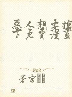 恶人想要抢救一下免费漫画在线看土豆漫画