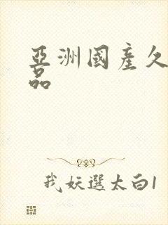 亚洲国产久久精品