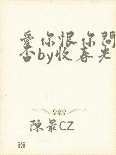爱你恨你问君知否by收春光