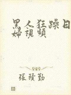 黑人狂躁日本艳妇视频