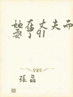 她在丈夫面前被耍了91