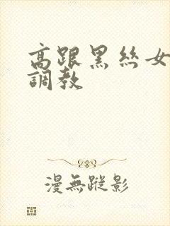 高跟黑丝女郎被调教