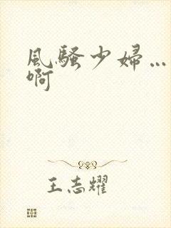 风骚少妇…嗯…啊