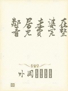 邻居老婆在线观看免费完整版中字电视剧全集封面