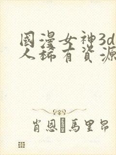 国漫女神3d同人稀有资源