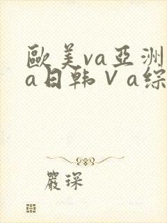 欧美va亚洲va日韩∨a综合色