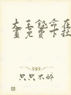 大王饶命在线漫画免费下拉式