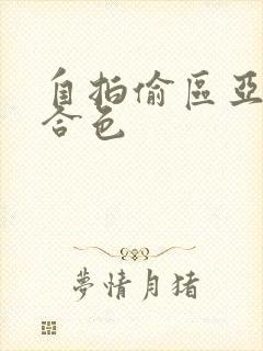 自拍偷区亚洲综合色