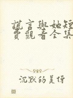 谎言与她短剧免费观看全集高清