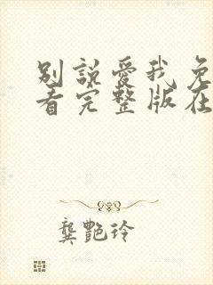 别说爱我免费观看完整版在线全集