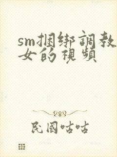 sm捆绑调教美女的视频