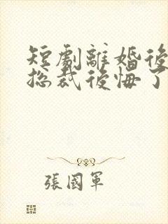 短剧离婚后高冷总裁后悔了免费观看封面