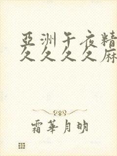 亚洲午夜精品久久久久久麻豆av