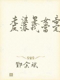 老婆是女帝这个反派我当定了短剧