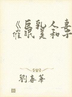 《巨乳人妻教师催眠美和子