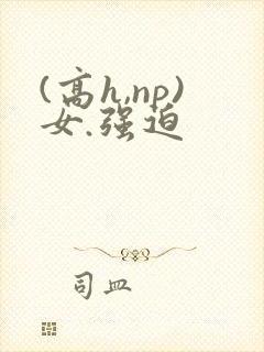(高h,np)女.强迫