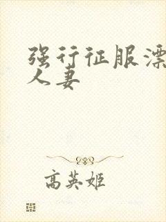 强行征服漂亮的人妻