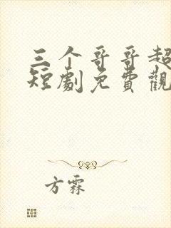 三个哥哥超宠我短剧免费观看