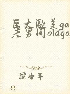 巨大欧美gay老男同oldgay