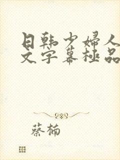 日韩少妇人妻中文字幕极品二区