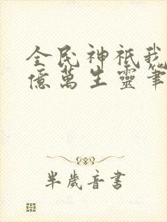 全民神祇我献祭亿万生灵笔趣阁