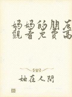 妈妈的朋友在线观看免费高清