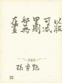 在哪里可以看漫画无删减版