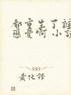 都重生了谁还谈恋爱啊 小说