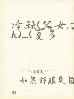 冷秋(父女,高h)_(夏多
