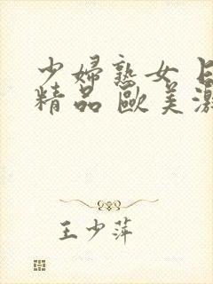 少妇熟女 日韩精品 欧美激情