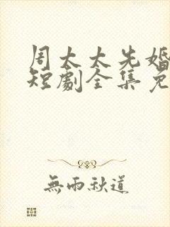 周太太先婚后爱短剧全集免费观看