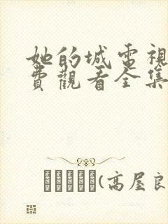 她的城电视剧免费观看全集在线播放