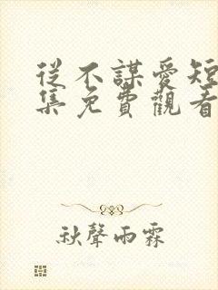 从不谋爱短剧全集免费观看