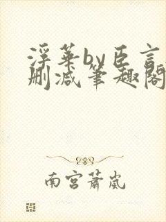 浮华by臣言无删减笔趣阁