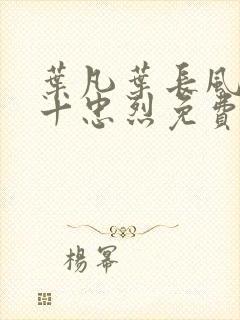 叶凡叶长风一门十忠烈免费全文