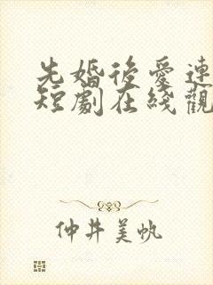 先婚后爱连续剧短剧在线观看