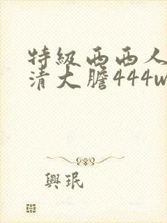 特级西西人体高清大胆444www