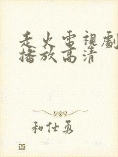 走火电视剧免费播放高清