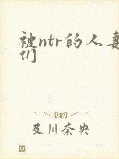被ntr的人妻们