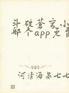 斗破苍穹小说在哪个app免费阅读
