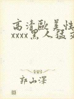 高清欧美性猛交xxxx黑人猛交/