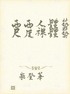 西西人体艺术大尺度裸体艺术