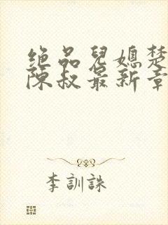 绝品儿媳楚青丝陈叔最新章节更新时