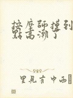 按摩师摸到我g点高潮了