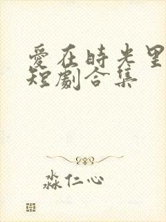 爱在时光里流转短剧合集