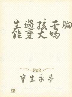 生过孩子胸部还能变大吗
