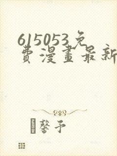 615053免费漫画最新章节阅读
